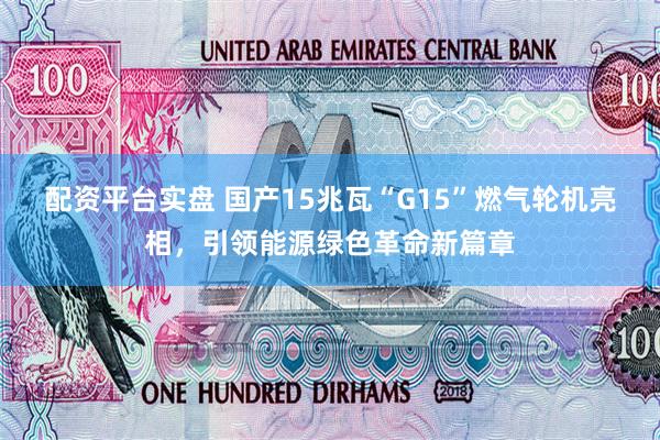 配资平台实盘 国产15兆瓦“G15”燃气轮机亮相，引领能源绿色革命新篇章