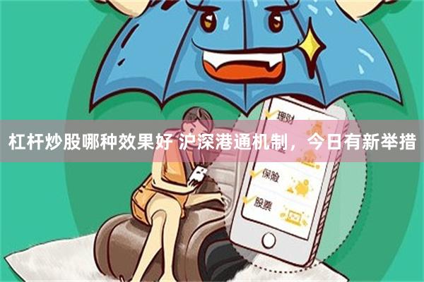 杠杆炒股哪种效果好 沪深港通机制，今日有新举措
