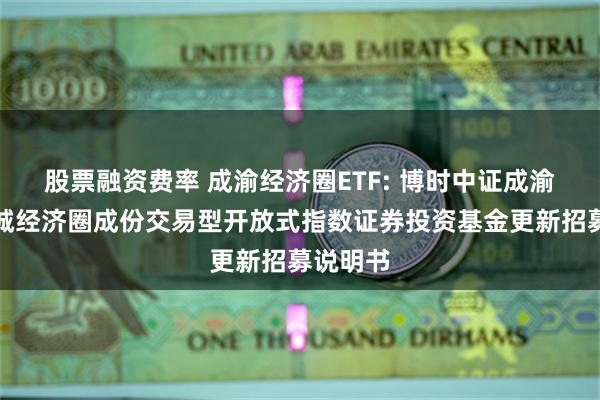 股票融资费率 成渝经济圈ETF: 博时中证成渝地区双城经济圈成份交易型开放式指数证券投资基金更新招募说明书