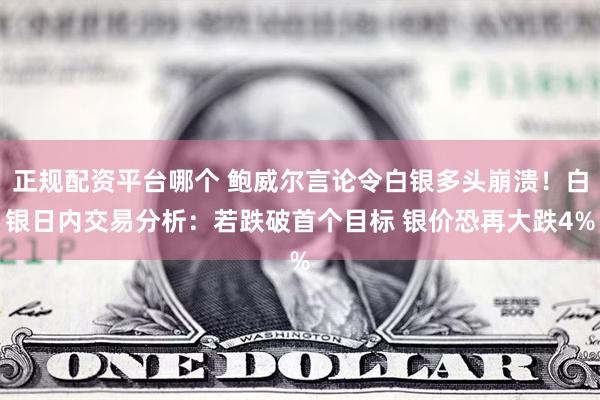 正规配资平台哪个 鲍威尔言论令白银多头崩溃！白银日内交易分析：若跌破首个目标 银价恐再大跌4%