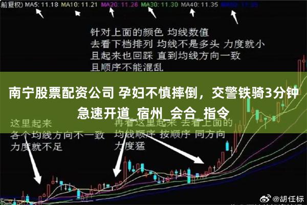 南宁股票配资公司 孕妇不慎摔倒，交警铁骑3分钟急速开道_宿州_会合_指令