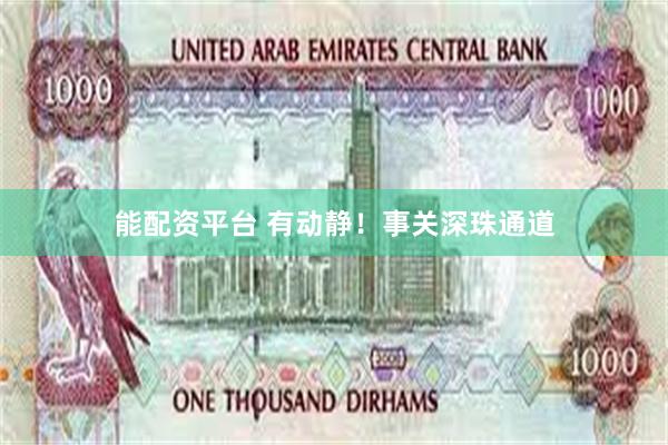 能配资平台 有动静！事关深珠通道