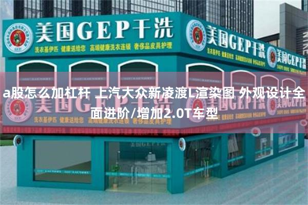 a股怎么加杠杆 上汽大众新凌渡L渲染图 外观设计全面进阶/增加2.0T车型