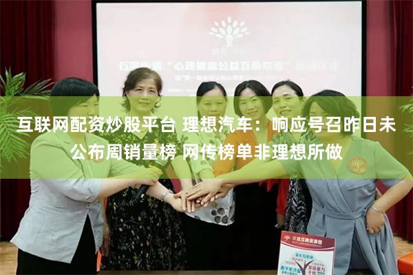 互联网配资炒股平台 理想汽车：响应号召昨日未公布周销量榜 网传榜单非理想所做