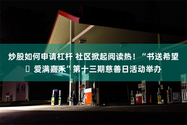 炒股如何申请杠杆 社区掀起阅读热！“书送希望・爱满嘉禾”第十三期慈善日活动举办