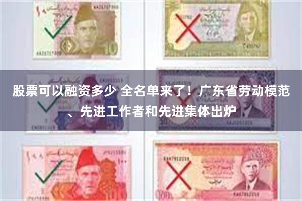 股票可以融资多少 全名单来了！广东省劳动模范、先进工作者和先进集体出炉