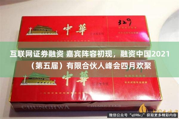 互联网证劵融资 嘉宾阵容初现，融资中国2021（第五届）有限合伙人峰会四月欢聚