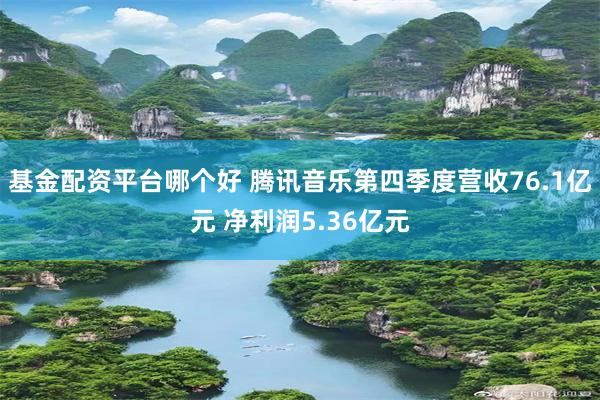 基金配资平台哪个好 腾讯音乐第四季度营收76.1亿元 净利润5.36亿元