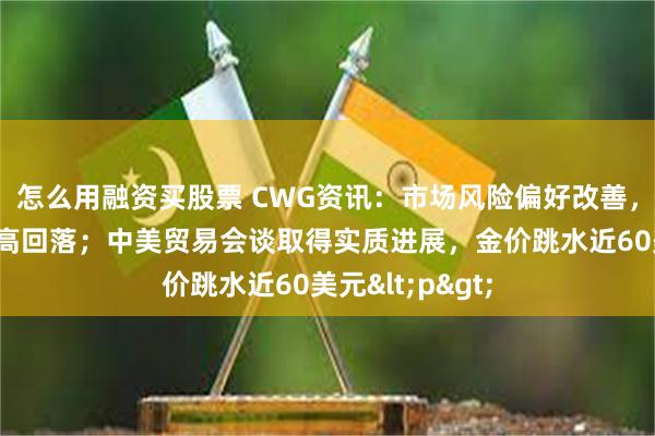 怎么用融资买股票 CWG资讯：市场风险偏好改善，美元上周五冲高回落；中美贸易会谈取得实质进展，金价跳水近60美元<p>