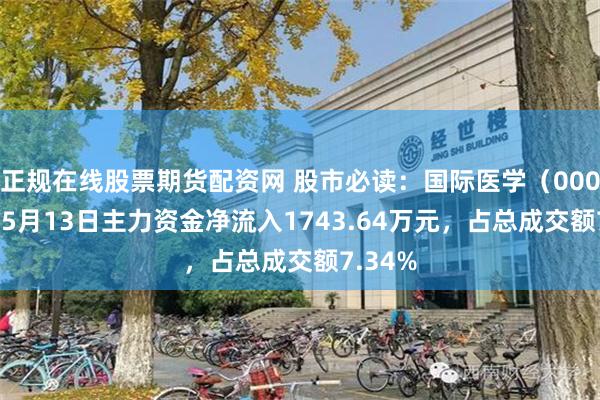 正规在线股票期货配资网 股市必读：国际医学（000516）5月13日主力资金净流入1743.64万元，占总成交额7.34%