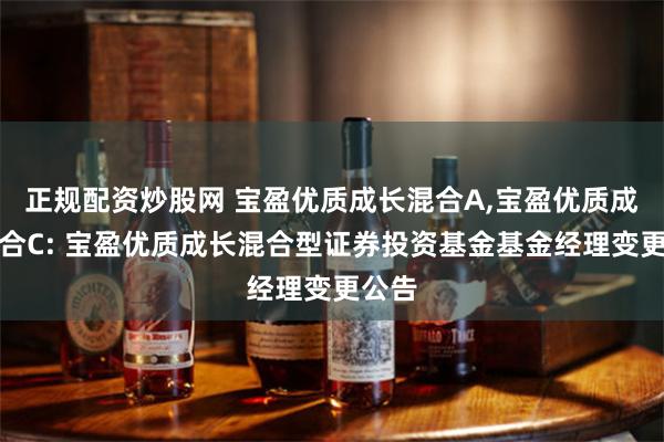 正规配资炒股网 宝盈优质成长混合A,宝盈优质成长混合C: 宝盈优质成长混合型证券投资基金基金经理变更公告