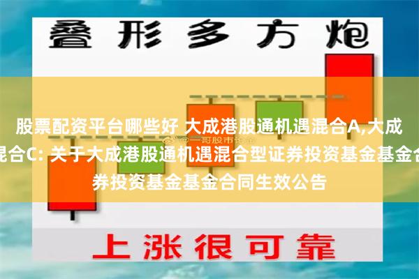 股票配资平台哪些好 大成港股通机遇混合A,大成港股通机遇混合C: 关于大成港股通机遇混合型证券投资基金基金合同生效公告