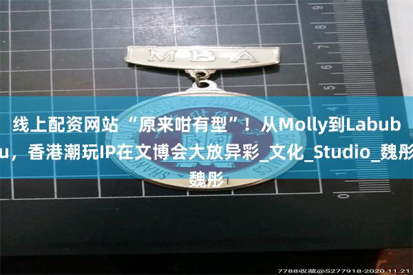 线上配资网站 “原来咁有型”！从Molly到Labubu，香港潮玩IP在文博会大放异彩_文化_Studio_魏彤