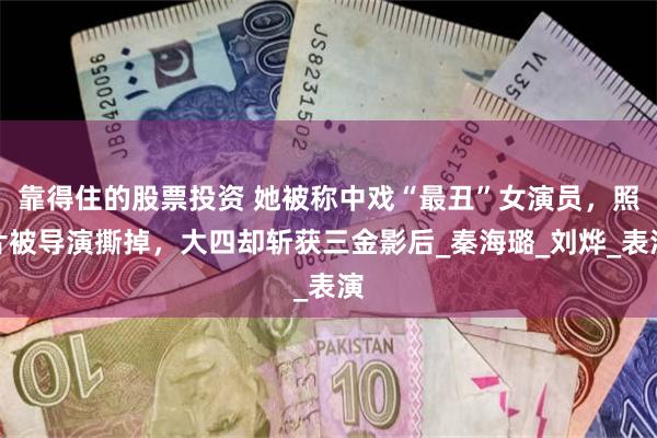 靠得住的股票投资 她被称中戏“最丑”女演员，照片被导演撕掉，大四却斩获三金影后_秦海璐_刘烨_表演