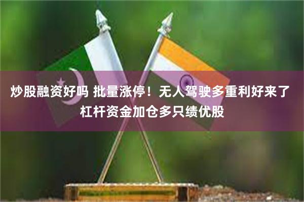 炒股融资好吗 批量涨停！无人驾驶多重利好来了 杠杆资金加仓多只绩优股