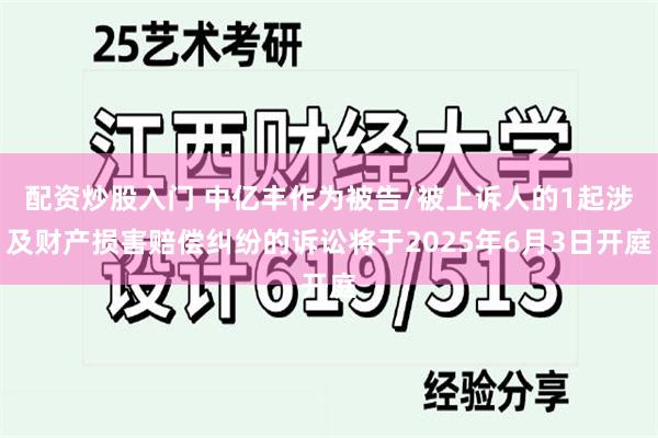 配资炒股入门 中亿丰作为被告/被上诉人的1起涉及财产损害赔偿纠纷的诉讼将于2025年6月3日开庭