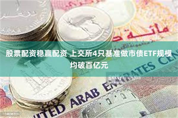 股票配资稳赢配资 上交所4只基准做市债ETF规模均破百亿元