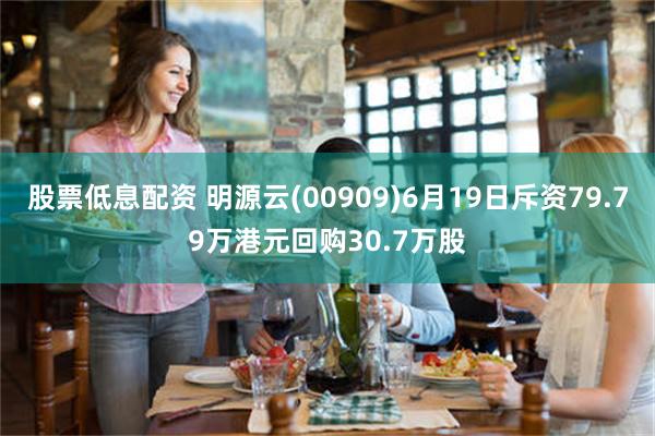 股票低息配资 明源云(00909)6月19日斥资79.79万港元回购30.7万股
