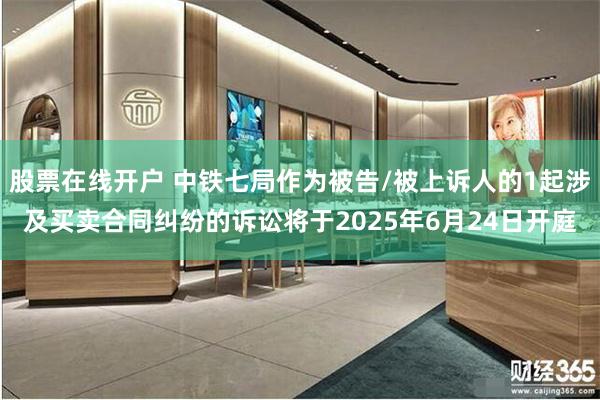 股票在线开户 中铁七局作为被告/被上诉人的1起涉及买卖合同纠纷的诉讼将于2025年6月24日开庭