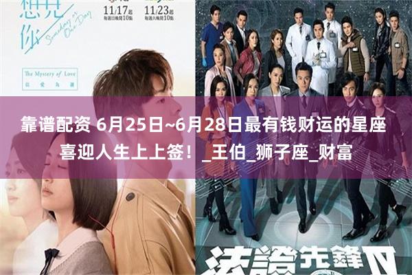 靠谱配资 6月25日~6月28日最有钱财运的星座 喜迎人生上上签！_王伯_狮子座_财富