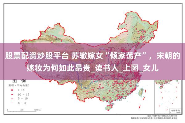 股票配资炒股平台 苏辙嫁女“倾家荡产”，宋朝的嫁妆为何如此昂贵_读书人_上图_女儿