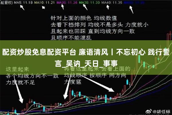 配资炒股免息配资平台 廉语清风丨不忘初心 践行誓言_吴讷_天日_事事
