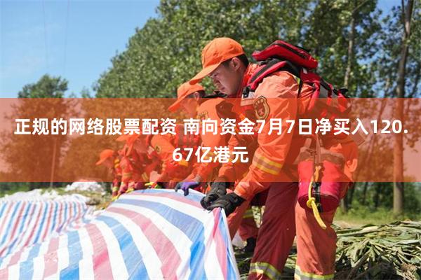 正规的网络股票配资 南向资金7月7日净买入120.67亿港元