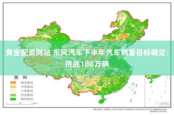 黄金配资网站 东风汽车下半年汽车销量目标确定：挑战188万辆