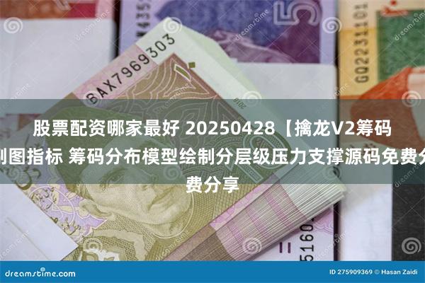 股票配资哪家最好 20250428【擒龙V2筹码】副图指标 筹码分布模型绘制分层级压力支撑源码免费分享