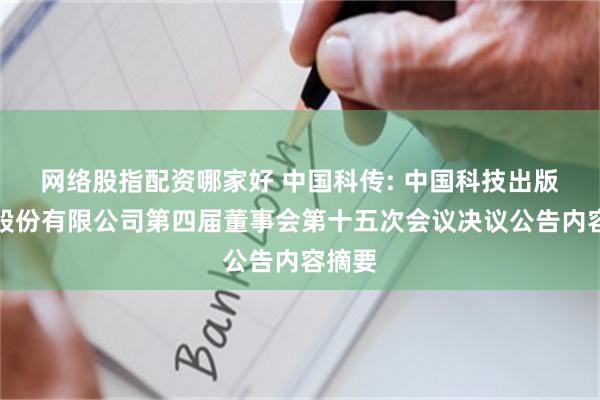 网络股指配资哪家好 中国科传: 中国科技出版传媒股份有限公司第四届董事会第十五次会议决议公告内容摘要