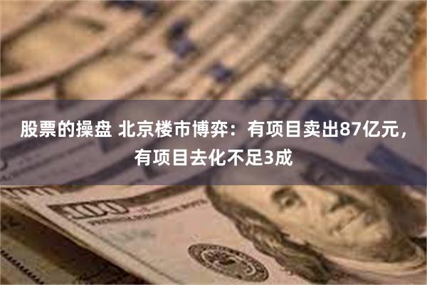 股票的操盘 北京楼市博弈：有项目卖出87亿元，有项目去化不足3成
