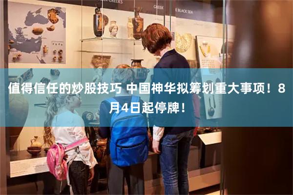 值得信任的炒股技巧 中国神华拟筹划重大事项！8月4日起停牌！