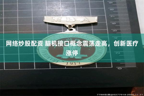 网络炒股配资 脑机接口概念震荡走高，创新医疗涨停