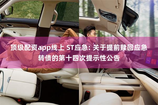 顶级配资app线上 ST应急: 关于提前赎回应急转债的第十四次提示性公告