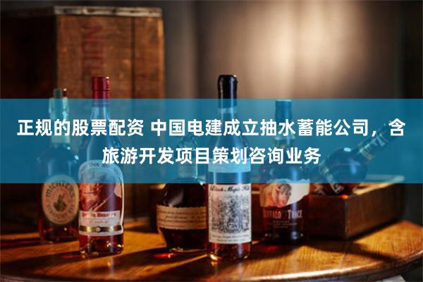 正规的股票配资 中国电建成立抽水蓄能公司，含旅游开发项目策划咨询业务