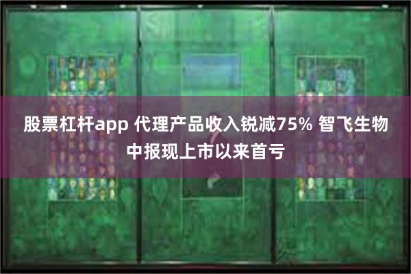 股票杠杆app 代理产品收入锐减75% 智飞生物中报现上市以来首亏
