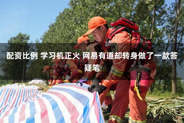 配资比例 学习机正火 网易有道却转身做了一款答疑笔