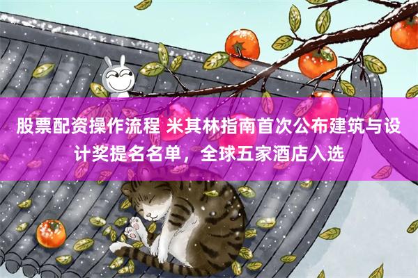 股票配资操作流程 米其林指南首次公布建筑与设计奖提名名单，全球五家酒店入选