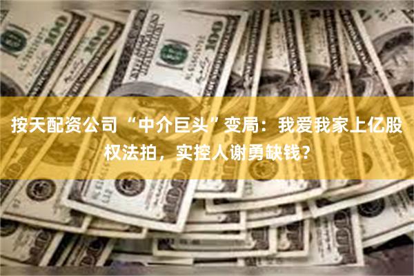 按天配资公司 “中介巨头”变局：我爱我家上亿股权法拍，实控人谢勇缺钱？
