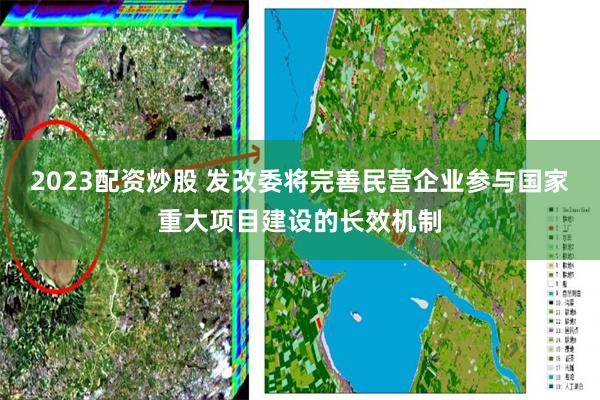 2023配资炒股 发改委将完善民营企业参与国家重大项目建设的长效机制